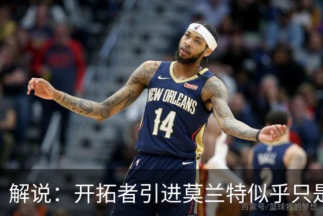 解说：开拓者引进莫兰特似乎只是下笔更大交易的前奏 目标是谁？