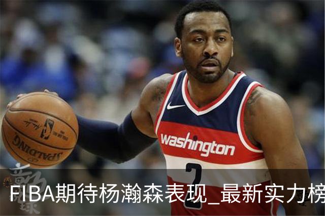 FIBA期待杨瀚森表现 最新实力榜：中国男篮高居第二