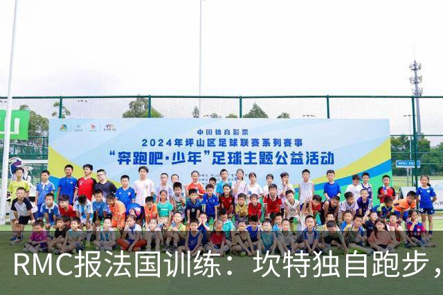 RMC报法国训练：坎特独自跑步，小图拉姆小腿不适提前结束训练